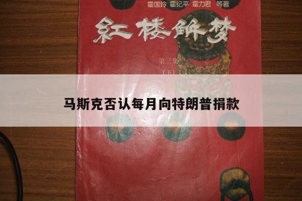 马斯克否认每月向特朗普捐款
