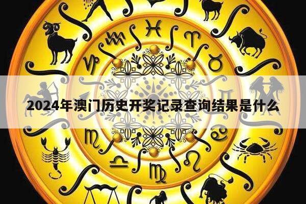 2024年澳门历史开奖记录查询结果是什么