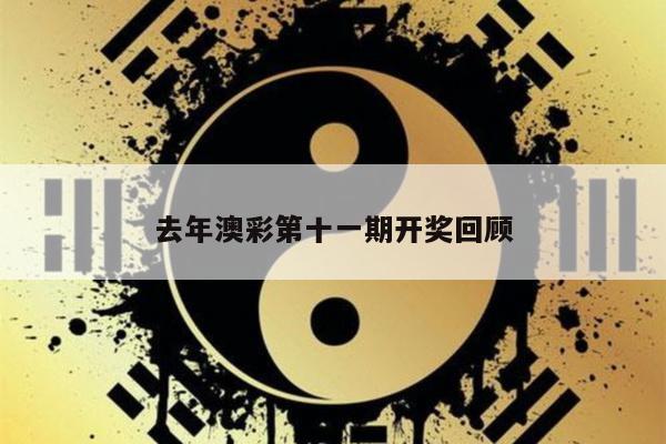 去年澳彩第十一期开奖回顾