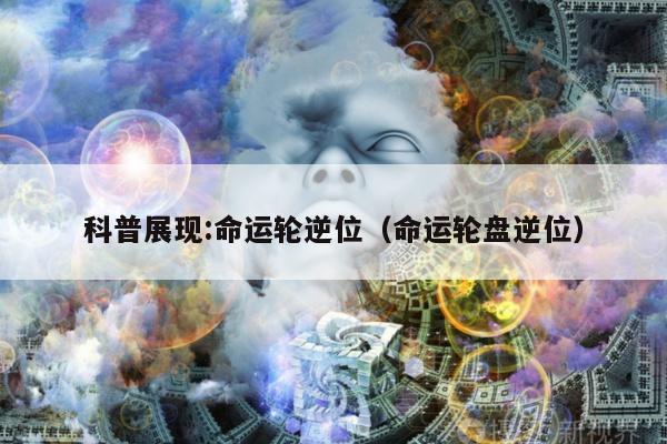 科普展现:命运轮逆位（命运轮盘逆位）