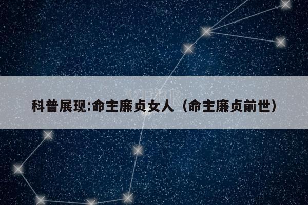 科普展现:命主廉贞女人（命主廉贞前世）