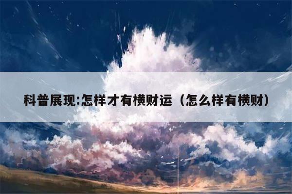 科普展现:怎样才有横财运（怎么样有横财）