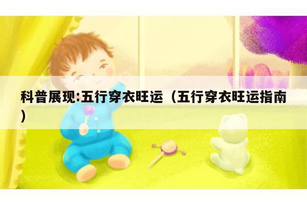 科普展现:五行穿衣旺运（五行穿衣旺运指南）