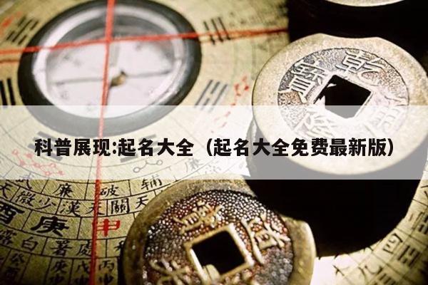 科普展现:起名大全（起名大全免费最新版）