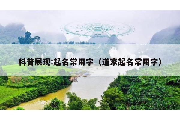 科普展现:起名常用字（道家起名常用字）