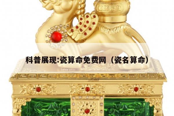 科普展现:瓷算命免费网（瓷名算命）