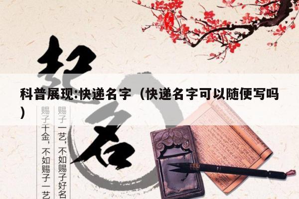 科普展现:快递名字（快递名字可以随便写吗）