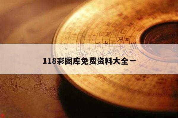 118彩图库免费资料大全一