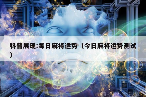 科普展现:每日麻将运势（今日麻将运势测试）