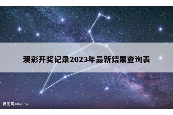 澳彩开奖记录2023年最新结果查询表