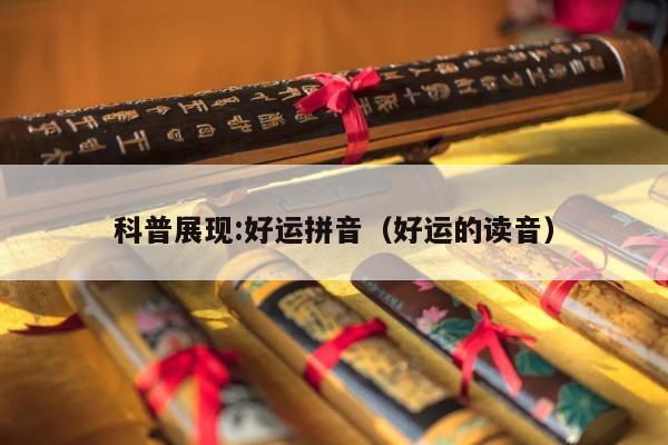 科普展现:好运拼音（好运的读音）