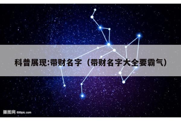 科普展现:带财名字（带财名字大全要霸气）