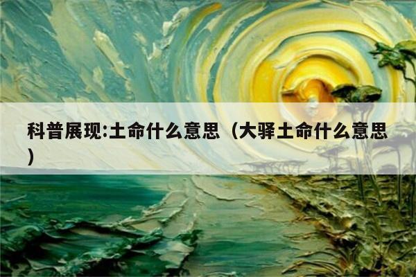 科普展现:土命什么意思（大驿土命什么意思）