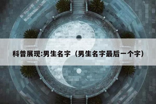 科普展现:男生名字（男生名字最后一个字）
