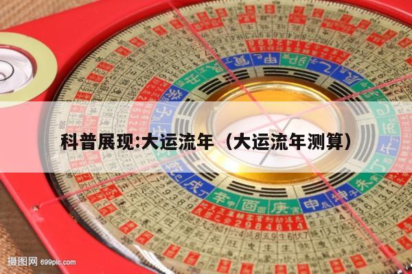 科普展现:大运流年（大运流年测算）
