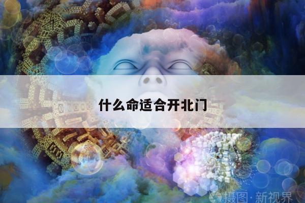 什么命适合开北门