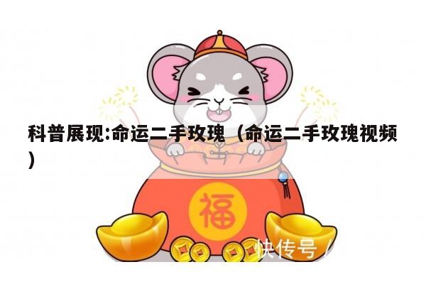 科普展现:命运二手玫瑰（命运二手玫瑰视频）