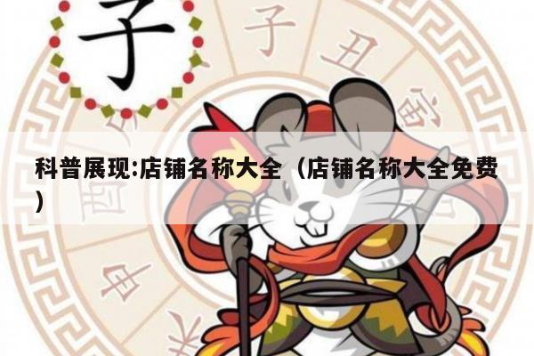 科普展现:店铺名称大全（店铺名称大全免费）