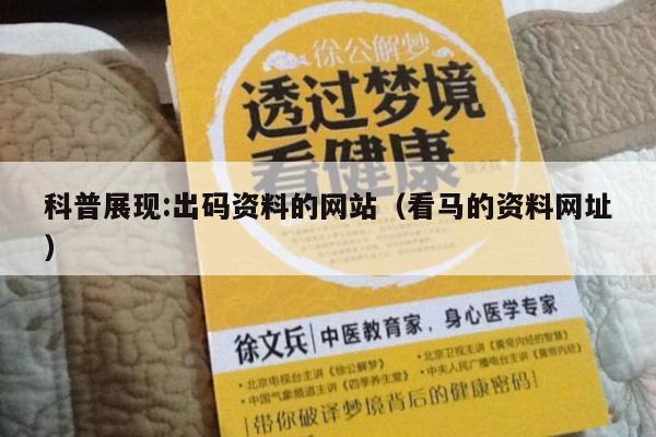 科普展现:出码资料的网站（看马的资料网址）
