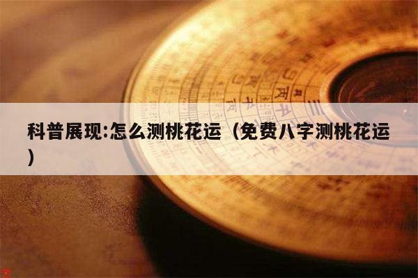 科普展现:怎么测桃花运（免费八字测桃花运）