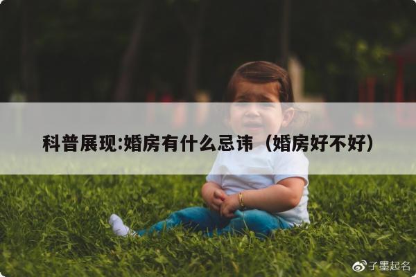 科普展现:婚房有什么忌讳（婚房好不好）