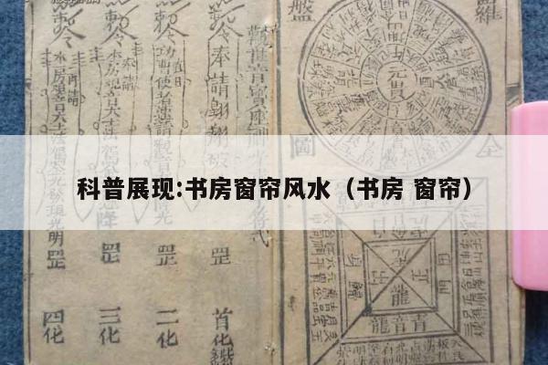 科普展现:书房窗帘风水（书房 窗帘）