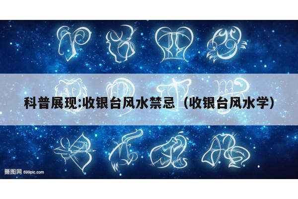 科普展现:收银台风水禁忌（收银台风水学）